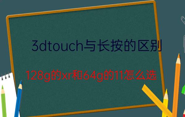 3dtouch与长按的区别 128g的xr和64g的11怎么选？